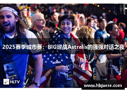 2025赛季城市赛：BIG迎战Astralis的强强对话之夜